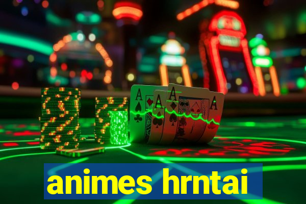 animes hrntai